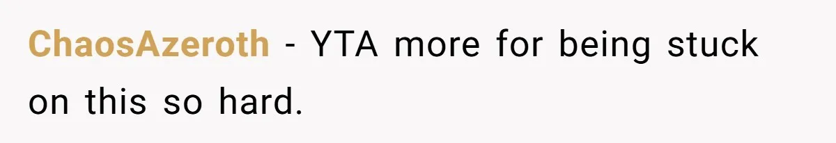 ChaosAzeroth − YTA more for being stuck on this so hard.