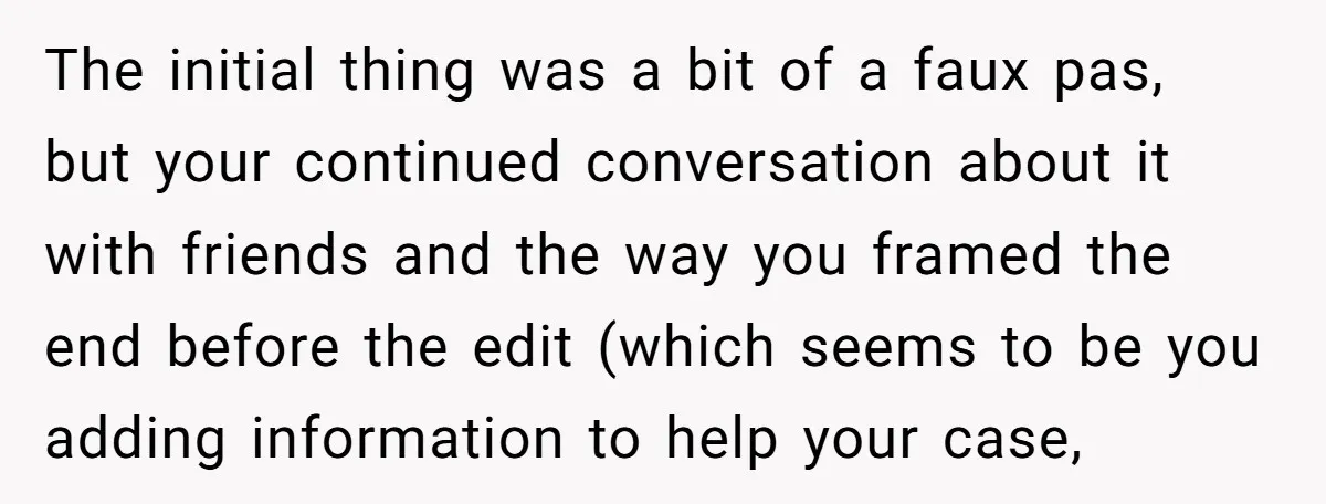The initial thing was a bit of a faux pas, but your continued conversation about it with friends and the way you framed the end before the edit (which seems...
