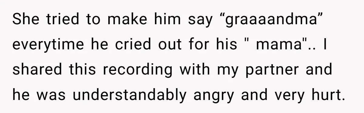 She tried to make him say “graaaandma” everytime he cried out for his '' mama''.. I shared this recording with my partner and he was understandably angry and very hurt.