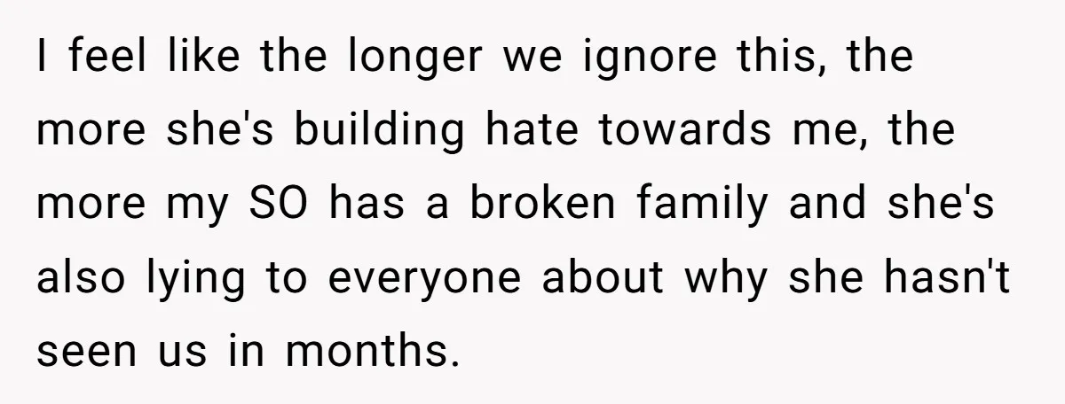 I feel like the longer we ignore this, the more she's building hate towards me, the more my SO has a broken family and she's also lying to everyone about...