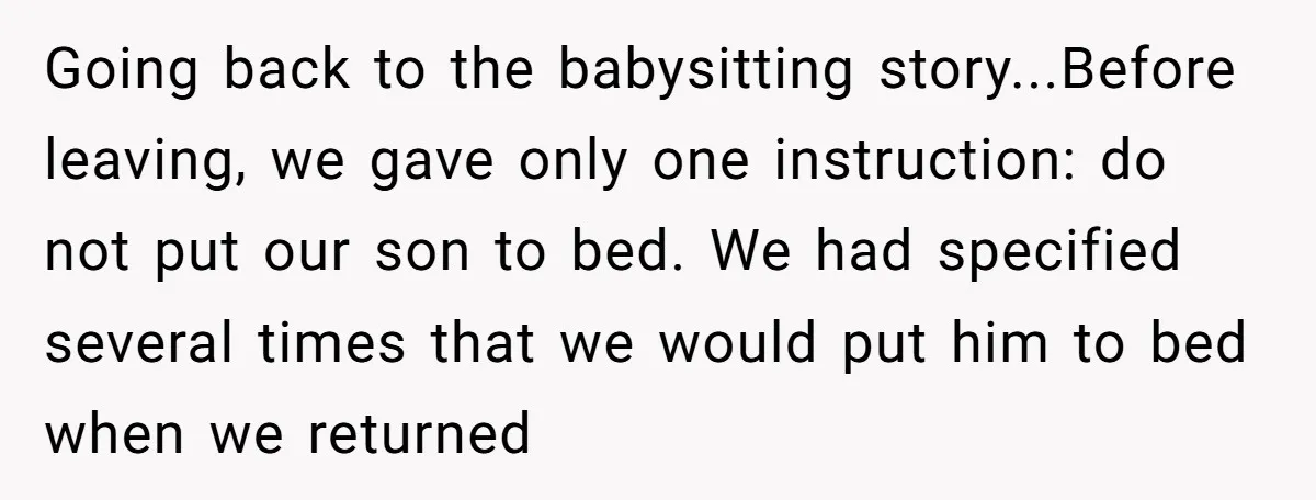 Going back to the babysitting story...Before leaving, we gave only one instruction: do not put our son to bed. We had specified several times that we would put him to...