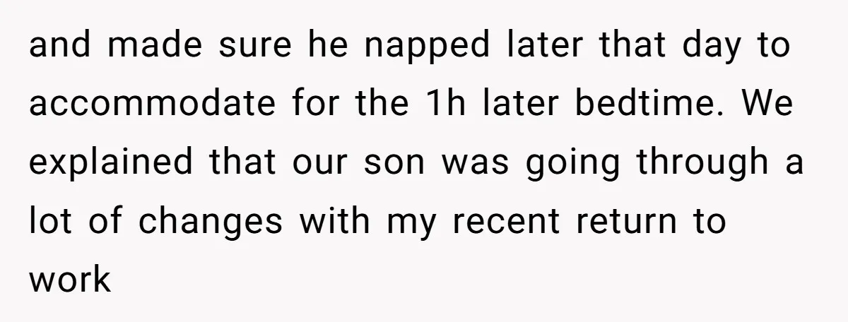 and made sure he napped later that day to accommodate for the 1h later bedtime. We explained that our son was going through a lot of changes with my recent...