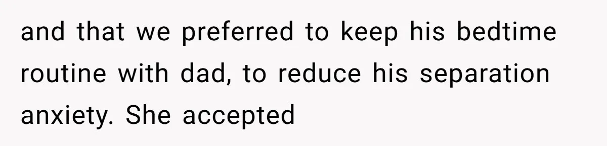 and that we preferred to keep his bedtime routine with dad, to reduce his separation anxiety. She accepted
