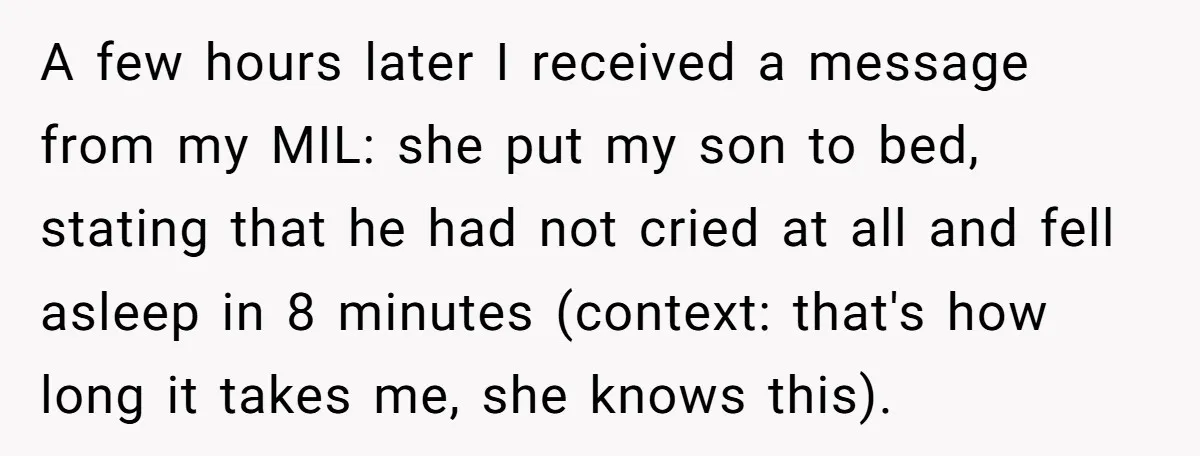 A few hours later I received a message from my MIL: she put my son to bed, stating that he had not cried at all and fell asleep in 8...
