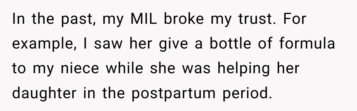 In the past, my MIL broke my trust. For example, I saw her give a bottle of formula to my niece while she was helping her daughter in the postpartum...