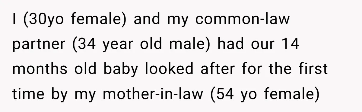 I (30yo female) and my common-law partner (34 year old male) had our 14 months old baby looked after for the first time by my mother-in-law (54 yo female)