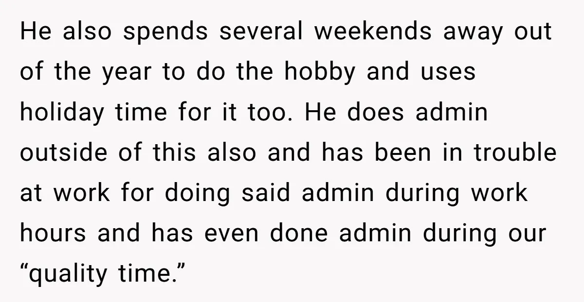 He also spends several weekends away out of the year to do the hobby and uses holiday time for it too. He does admin outside of this also and has...