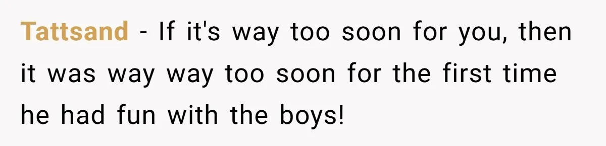 Tattsand − If it's way too soon for you, then it was way way too soon for the first time he had fun with the boys!