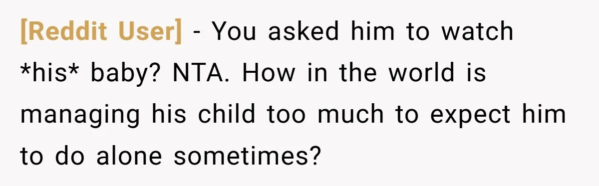 [Reddit User] − You asked him to watch *his* baby? NTA. How in the world is managing his child too much to expect him to do alone sometimes?