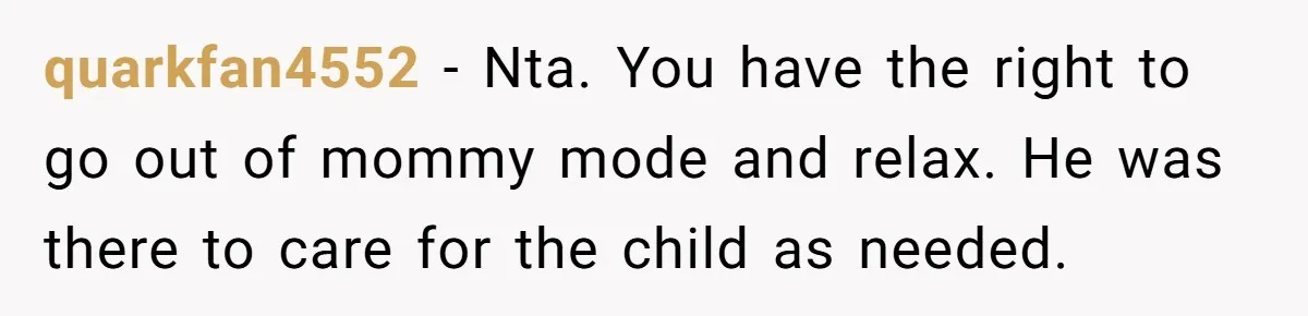 quarkfan4552 − Nta. You have the right to go out of mommy mode and relax. He was there to care for the child as needed.