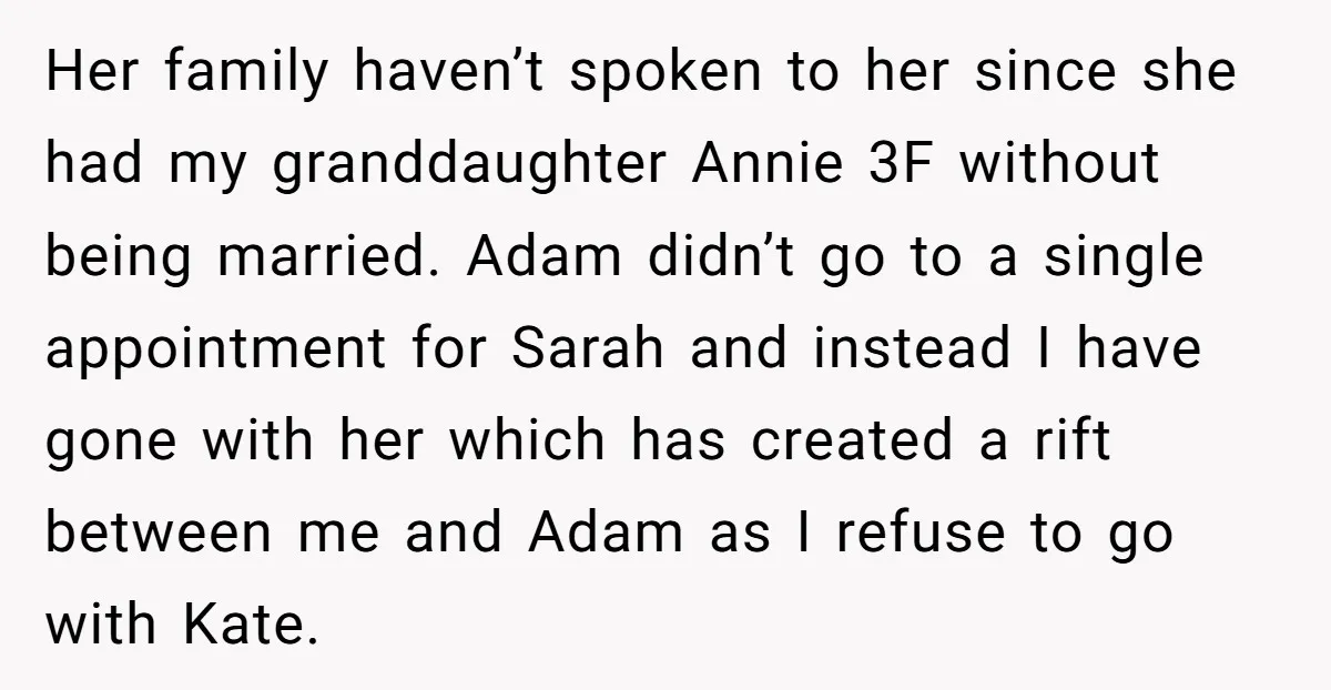 Her family haven’t spoken to her since she had my granddaughter Annie 3F without being married. Adam didn’t go to a single appointment for Sarah and instead I have gone...