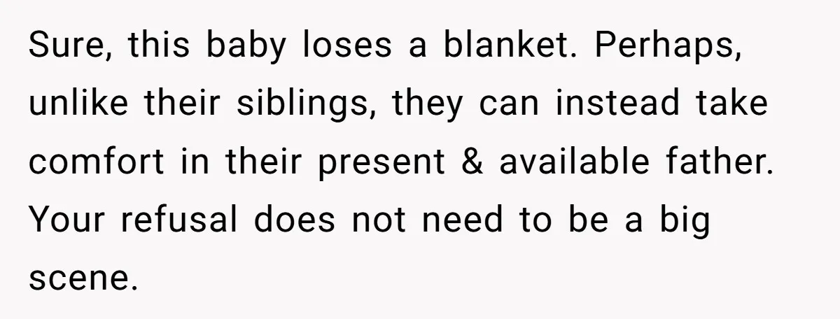 Sure, this baby loses a blanket. Perhaps, unlike their siblings, they can instead take comfort in their present & available father. Your refusal does not need to be a big...