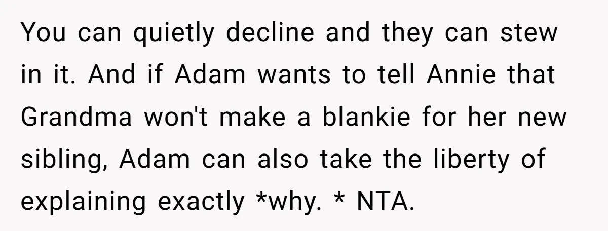 You can quietly decline and they can stew in it. And if Adam wants to tell Annie that Grandma won't make a blankie for her new sibling, Adam can also...