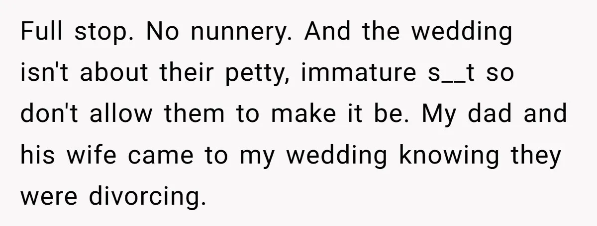 Full stop. No nunnery. And the wedding isn't about their petty, immature s__t so don't allow them to make it be. My dad and his wife came to my wedding...
