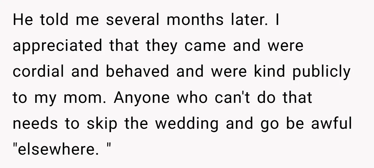 He told me several months later. I appreciated that they came and were cordial and behaved and were kind publicly to my mom. Anyone who can't do that needs to...