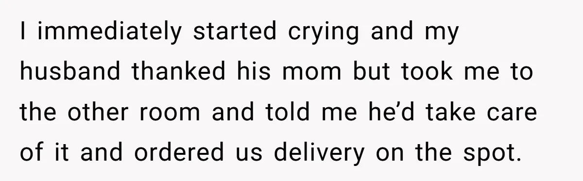 I immediately started crying and my husband thanked his mom but took me to the other room and told me he’d take care of it and ordered us delivery on...