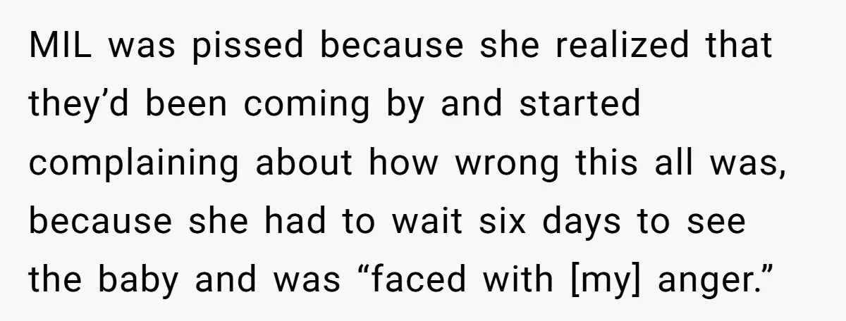 MIL was pissed because she realized that they’d been coming by and started complaining about how wrong this all was, because she had to wait six days to see the...