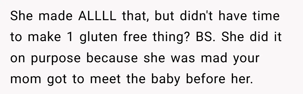 She made ALLLL that, but didn't have time to make 1 gluten free thing? BS. She did it on purpose because she was mad your mom got to meet the...