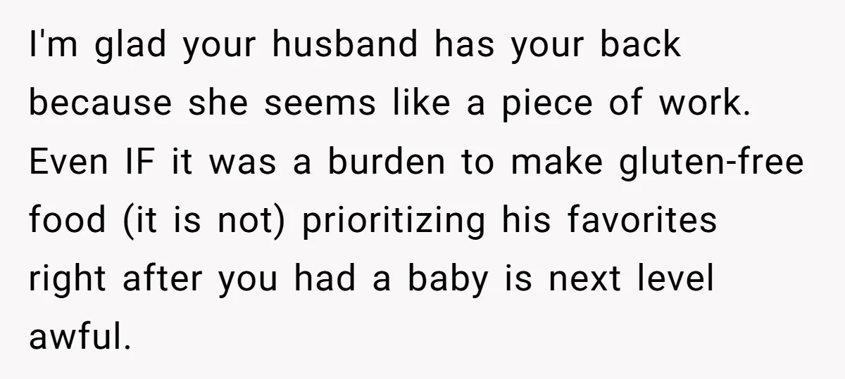I'm glad your husband has your back because she seems like a piece of work. Even IF it was a burden to make gluten-free food (it is not) prioritizing his...