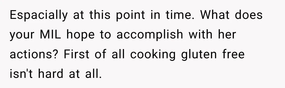 Espacially at this point in time. What does your MIL hope to accomplish with her actions? First of all cooking gluten free isn't hard at all.
