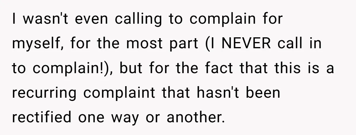 I wasn't even calling to complain for myself, for the most part (I NEVER call in to complain!), but for the fact that this is a recurring complaint that hasn't...