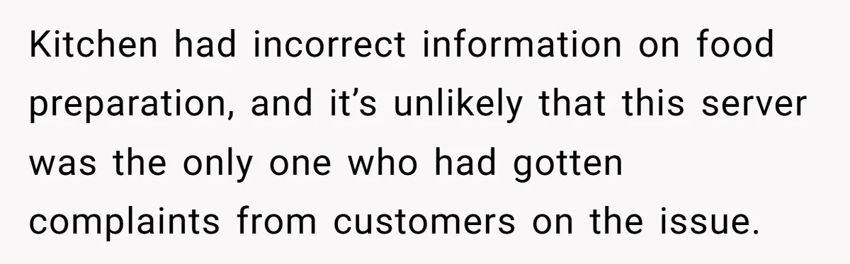 Kitchen had incorrect information on food preparation, and it’s unlikely that this server was the only one who had gotten complaints from customers on the issue.