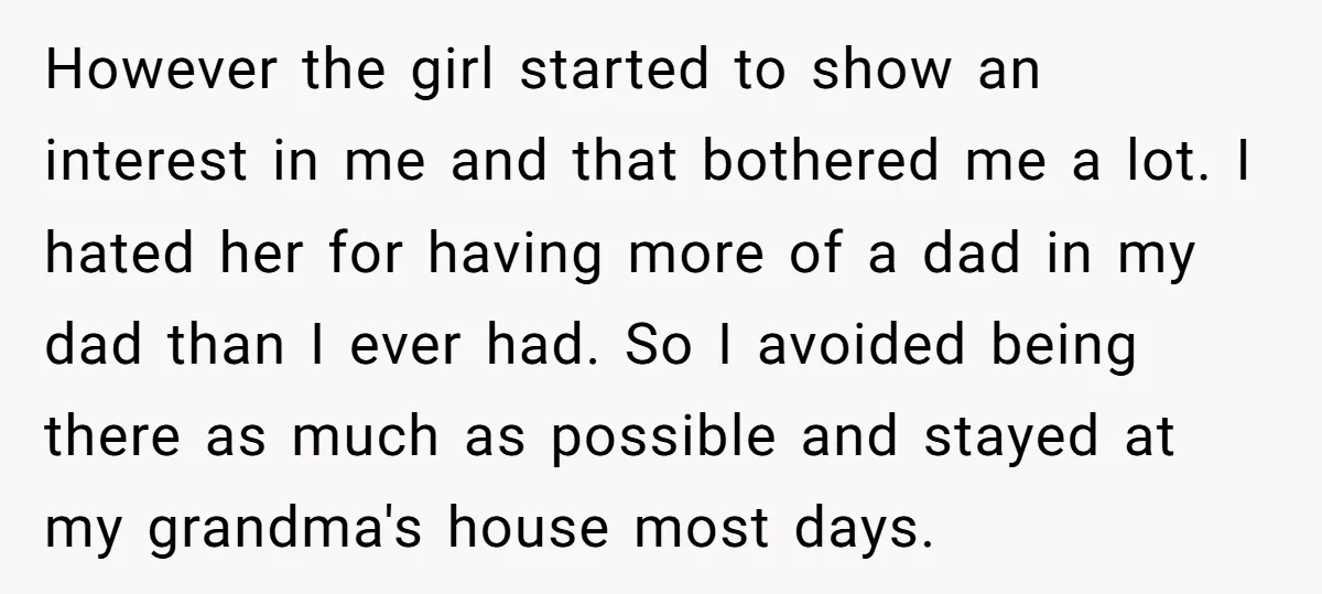 However the girl started to show an interest in me and that bothered me a lot. I hated her for having more of a dad in my dad than I...