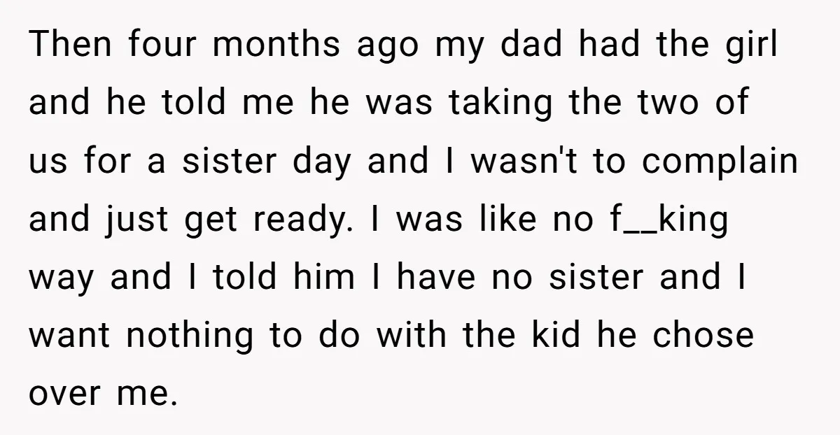 Then four months ago my dad had the girl and he told me he was taking the two of us for a sister day and I wasn't to complain and...
