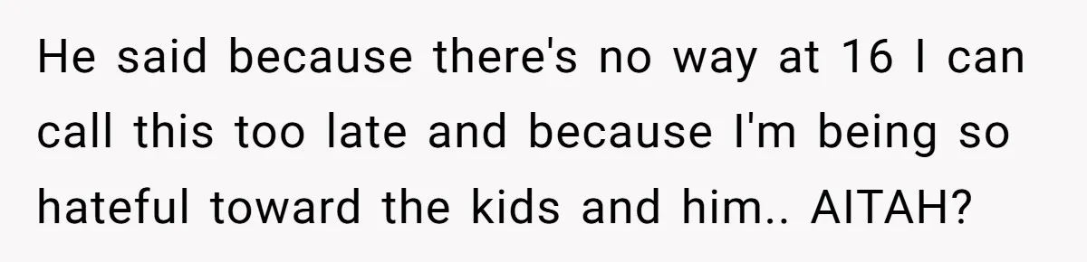 He said because there's no way at 16 I can call this too late and because I'm being so hateful toward the kids and him.. AITAH?