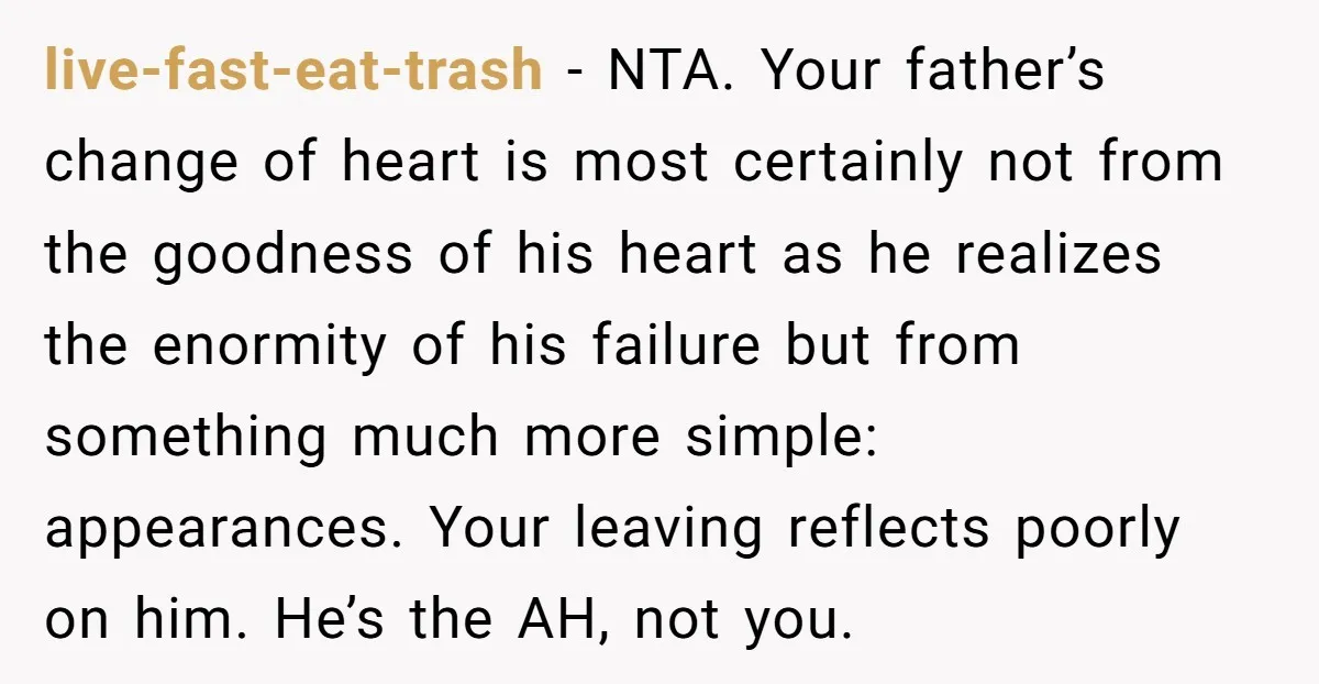 live-fast-eat-trash − NTA. Your father’s change of heart is most certainly not from the goodness of his heart as he realizes the enormity of his failure but from something much...
