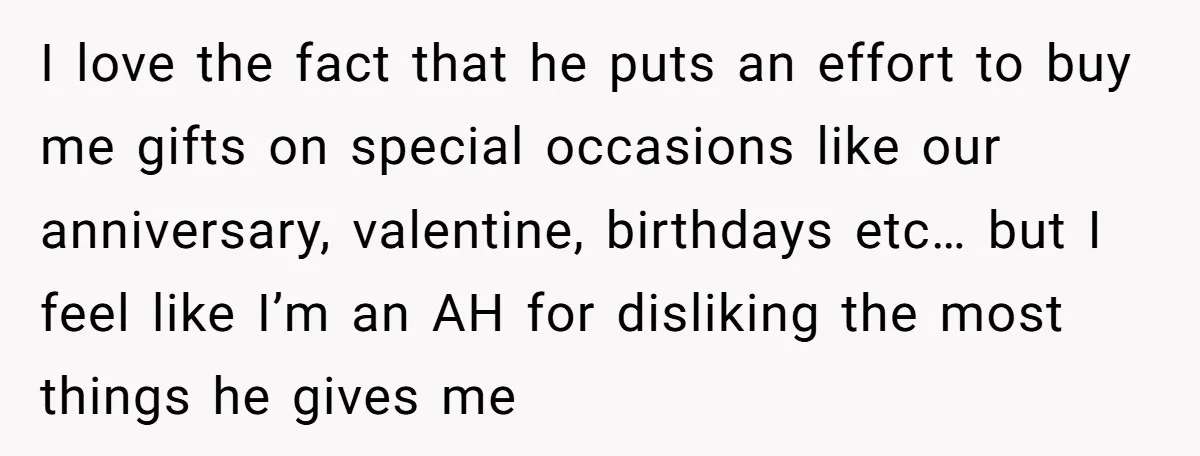 I love the fact that he puts an effort to buy me gifts on special occasions like our anniversary, valentine, birthdays etc… but I feel like I’m an AH for...