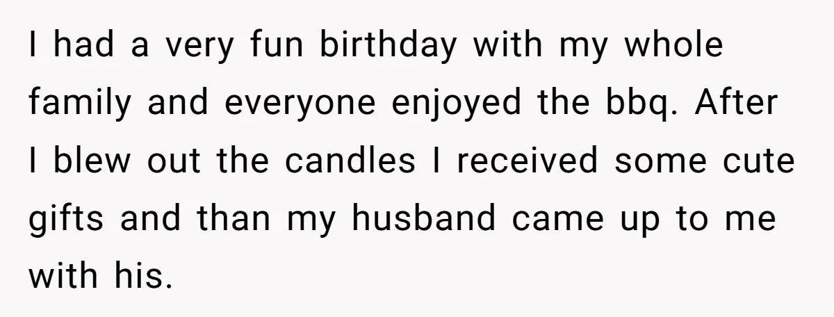 I had a very fun birthday with my whole family and everyone enjoyed the bbq. After I blew out the candles I received some cute gifts and than my husband...