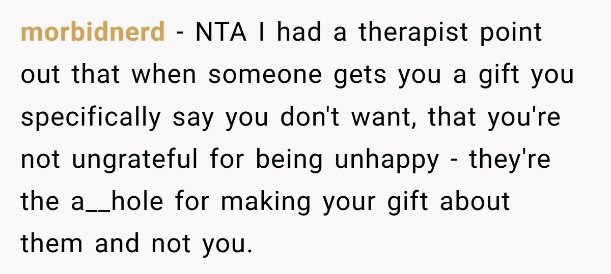 morbidnerd − NTA I had a therapist point out that when someone gets you a gift you specifically say you don't want, that you're not ungrateful for being unhappy -...