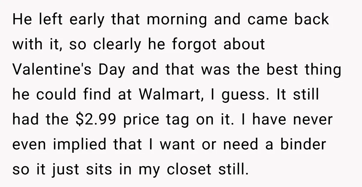 He left early that morning and came back with it, so clearly he forgot about Valentine's Day and that was the best thing he could find at Walmart, I guess....
