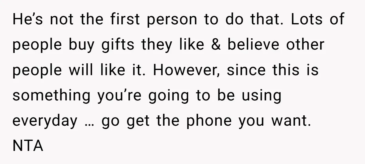 He’s not the first person to do that. Lots of people buy gifts they like & believe other people will like it. However, since this is something you’re going to...