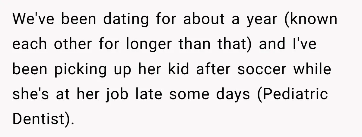 We've been dating for about a year (known each other for longer than that) and I've been picking up her kid after soccer while she's at her job late some...
