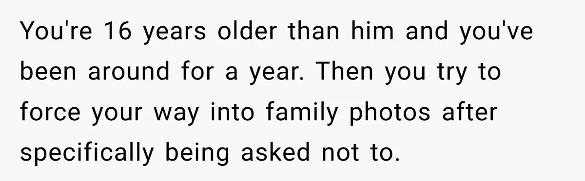 You're 16 years older than him and you've been around for a year. Then you try to force your way into family photos after specifically being asked not to.