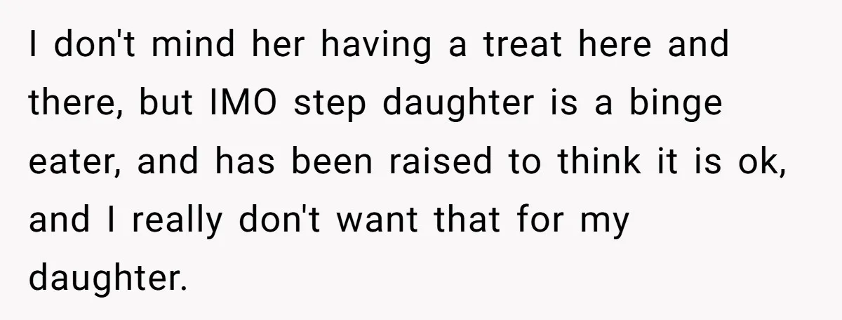 I don't mind her having a treat here and there, but IMO step daughter is a binge eater, and has been raised to think it is ok, and I really...