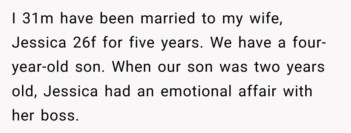 I 31m have been married to my wife, Jessica 26f for five years. We have a four-year-old son. When our son was two years old, Jessica had an emotional affair...