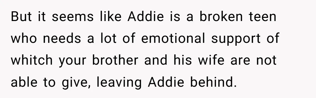 But it seems like Addie is a broken teen who needs a lot of emotional support of whitch your brother and his wife are not able to give, leaving Addie...
