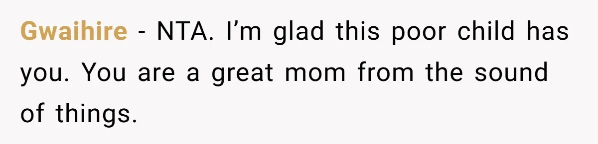 Gwaihire − NTA. I’m glad this poor child has you. You are a great mom from the sound of things.