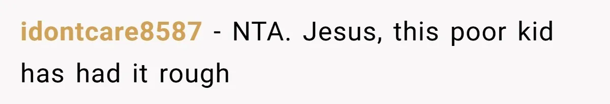 idontcare8587 − NTA. Jesus, this poor kid has had it rough