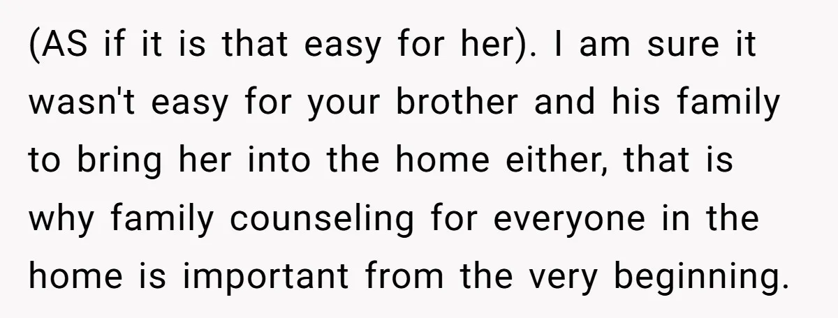 (AS if it is that easy for her). I am sure it wasn't easy for your brother and his family to bring her into the home either, that is why...