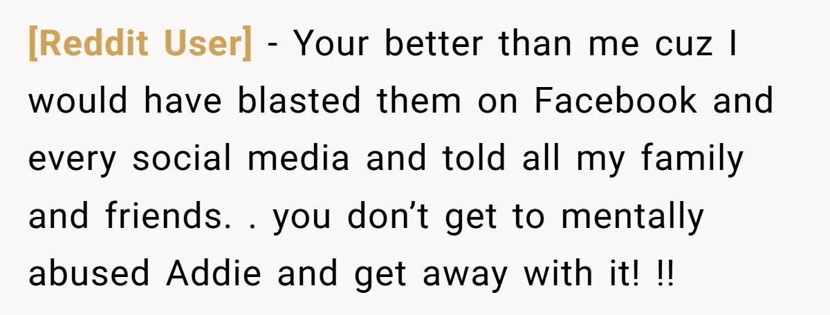 [Reddit User] − Your better than me cuz I would have blasted them on Facebook and every social media and told all my family and friends. . you don’t get...