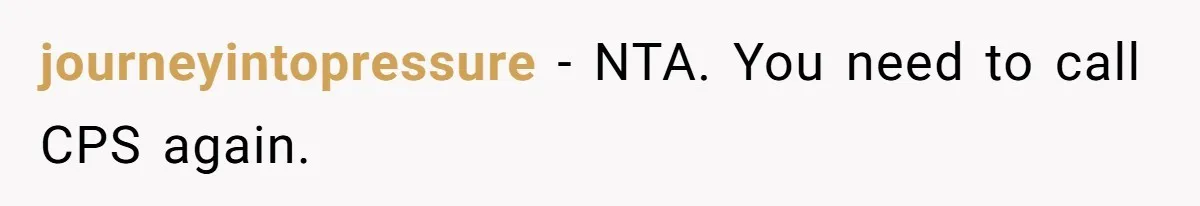 journeyintopressure − NTA. You need to call CPS again.