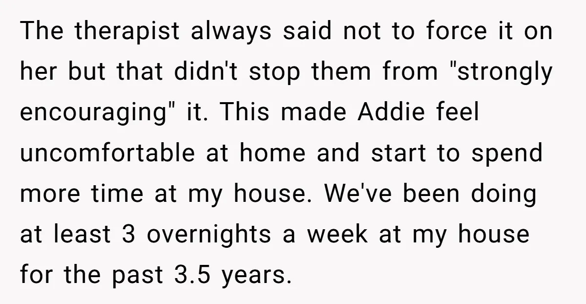 The therapist always said not to force it on her but that didn't stop them from "strongly encouraging" it. This made Addie feel uncomfortable at home and start to spend...