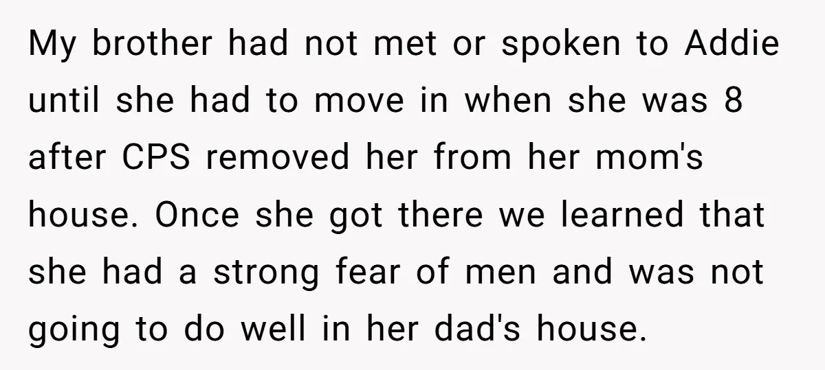 My brother had not met or spoken to Addie until she had to move in when she was 8 after CPS removed her from her mom's house. Once she got...