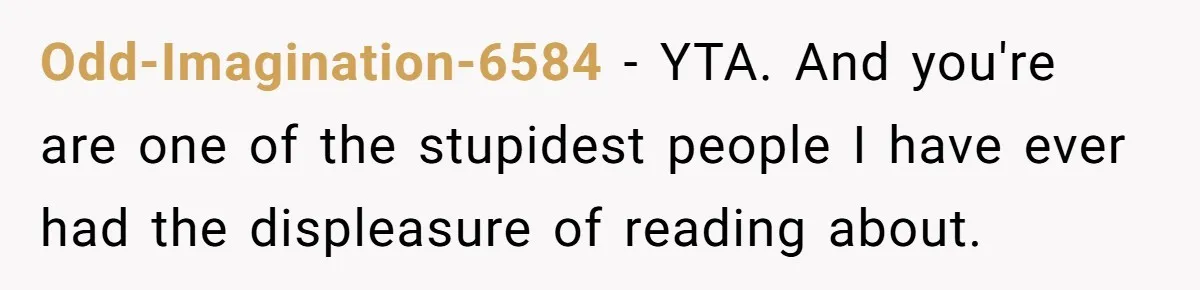 Odd-Imagination-6584 − YTA. And you're are one of the stupidest people I have ever had the displeasure of reading about.