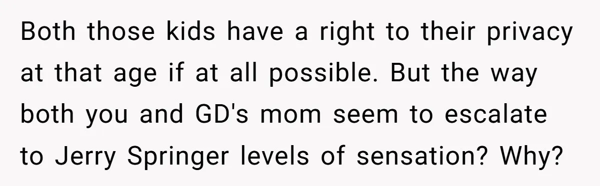 Both those kids have a right to their privacy at that age if at all possible. But the way both you and GD's mom seem to escalate to Jerry Springer...