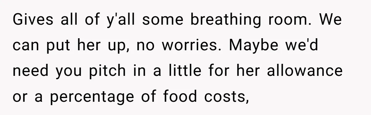 Gives all of y'all some breathing room. We can put her up, no worries. Maybe we'd need you pitch in a little for her allowance or a percentage of food...